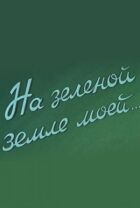На зеленій землі моїй онлайн безкоштовно